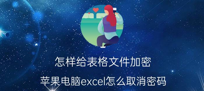 怎样给表格文件加密 苹果电脑excel怎么取消密码？